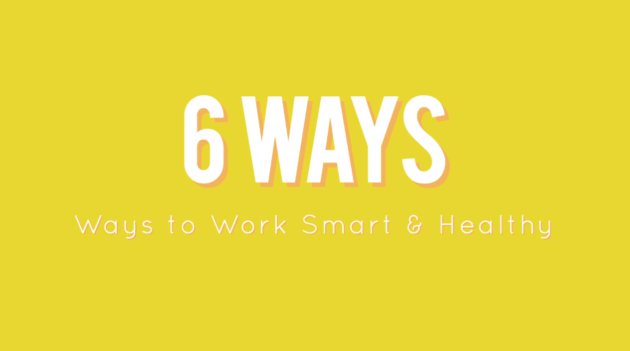 6 Ways To Work Smart & Healthy